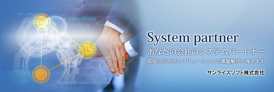 System partner あなたの会社のシステムパートナー 環境に合わせたソリューションで課題解決へ導きます サンライズソフト株式会社